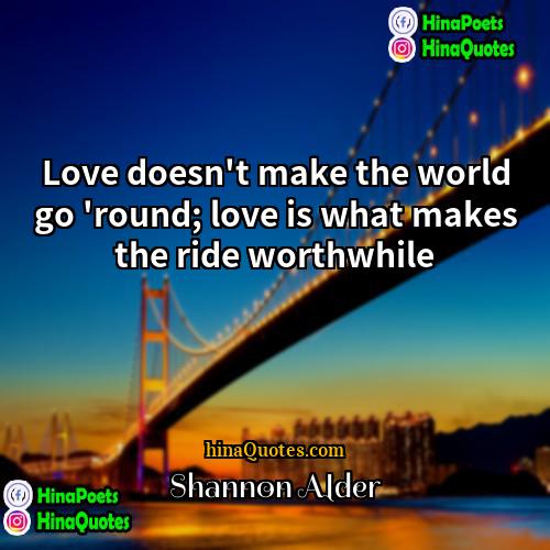 Shannon Alder Quotes | Love doesn't make the world go 'round;